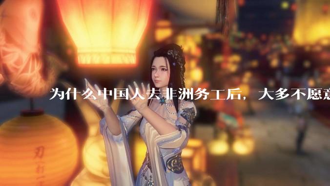 为什么中国人去非洲务工后，大多不愿意回国？